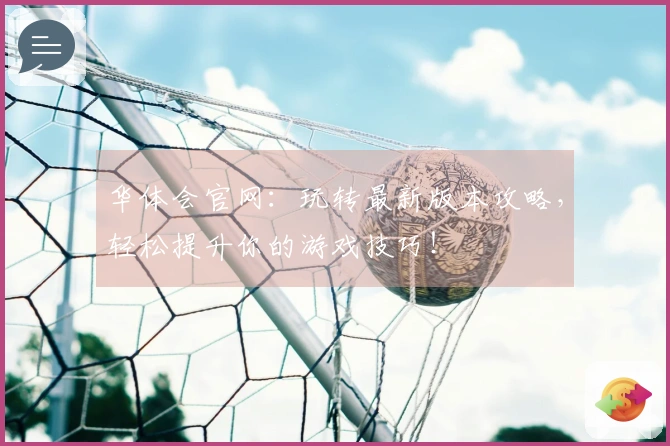 华体会官网：玩转最新版本攻略，轻松提升你的游戏技巧！