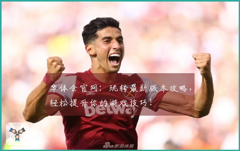 华体会官网：玩转最新版本攻略，轻松提升你的游戏技巧！