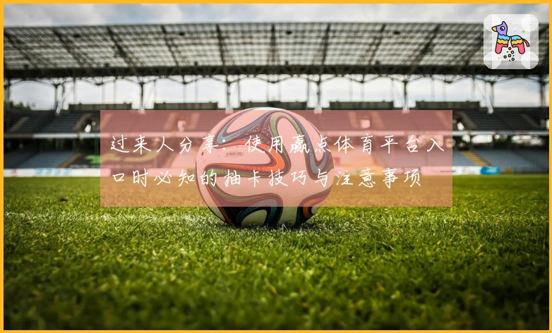 过来人分享：使用赢点体育平台入口时必知的抽卡技巧与注意事项