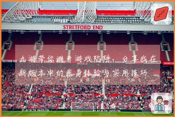 九游带你避开游戏陷阱，分享我在新版本中的亲身体验与实用技巧