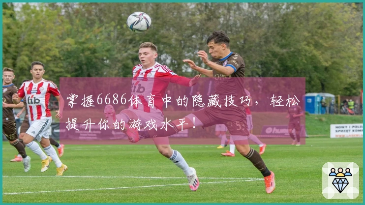 掌握6686体育中的隐藏技巧，轻松提升你的游戏水平！