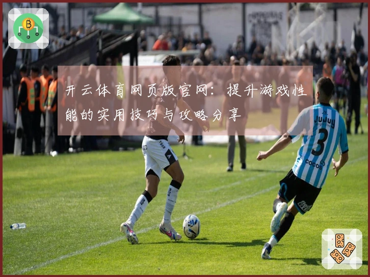 开云体育网页版官网：提升游戏性能的实用技巧与攻略分享