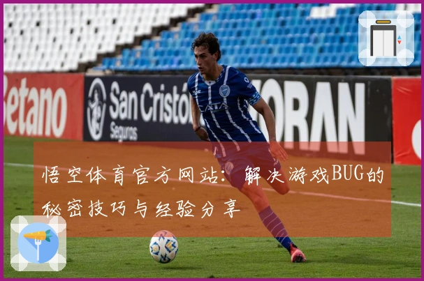 悟空体育官方网站：解决游戏BUG的秘密技巧与经验分享