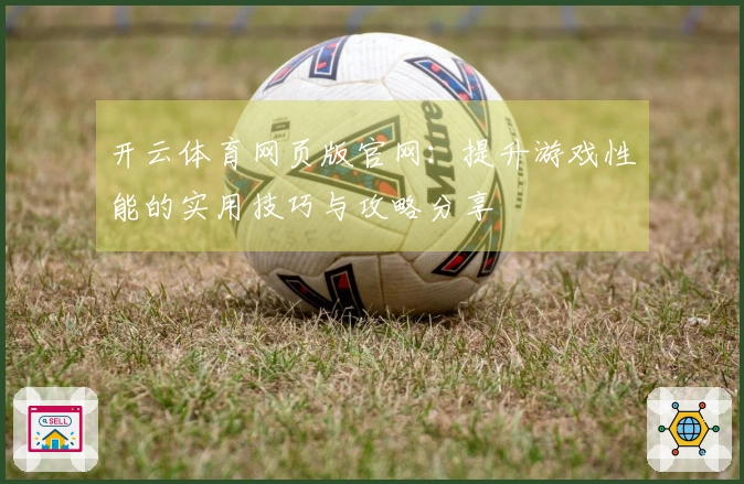 开云体育网页版官网：提升游戏性能的实用技巧与攻略分享