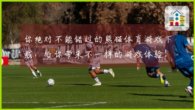 你绝对不能错过的熊猫体育游戏下载，给你带来不一样的游戏体验！