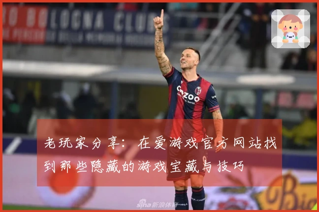 老玩家分享：在爱游戏官方网站找到那些隐藏的游戏宝藏与技巧
